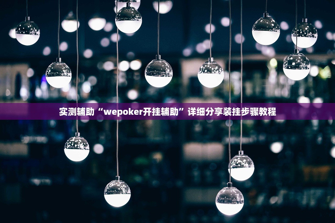 实测辅助“wepoker开挂辅助	”详细分享装挂步骤教程