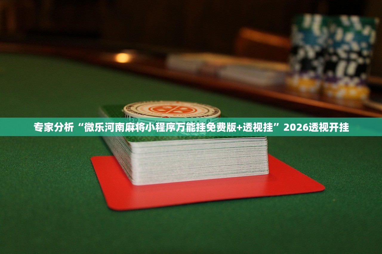 专家分析“微乐河南麻将小程序万能挂免费版+透视挂”2026透视开挂