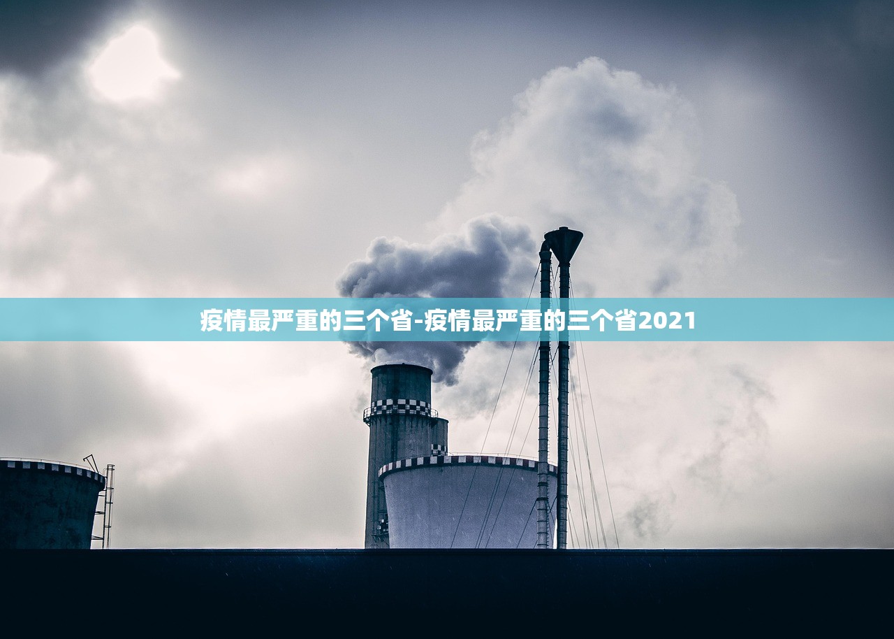 疫情最严重的三个省-疫情最严重的三个省2021
