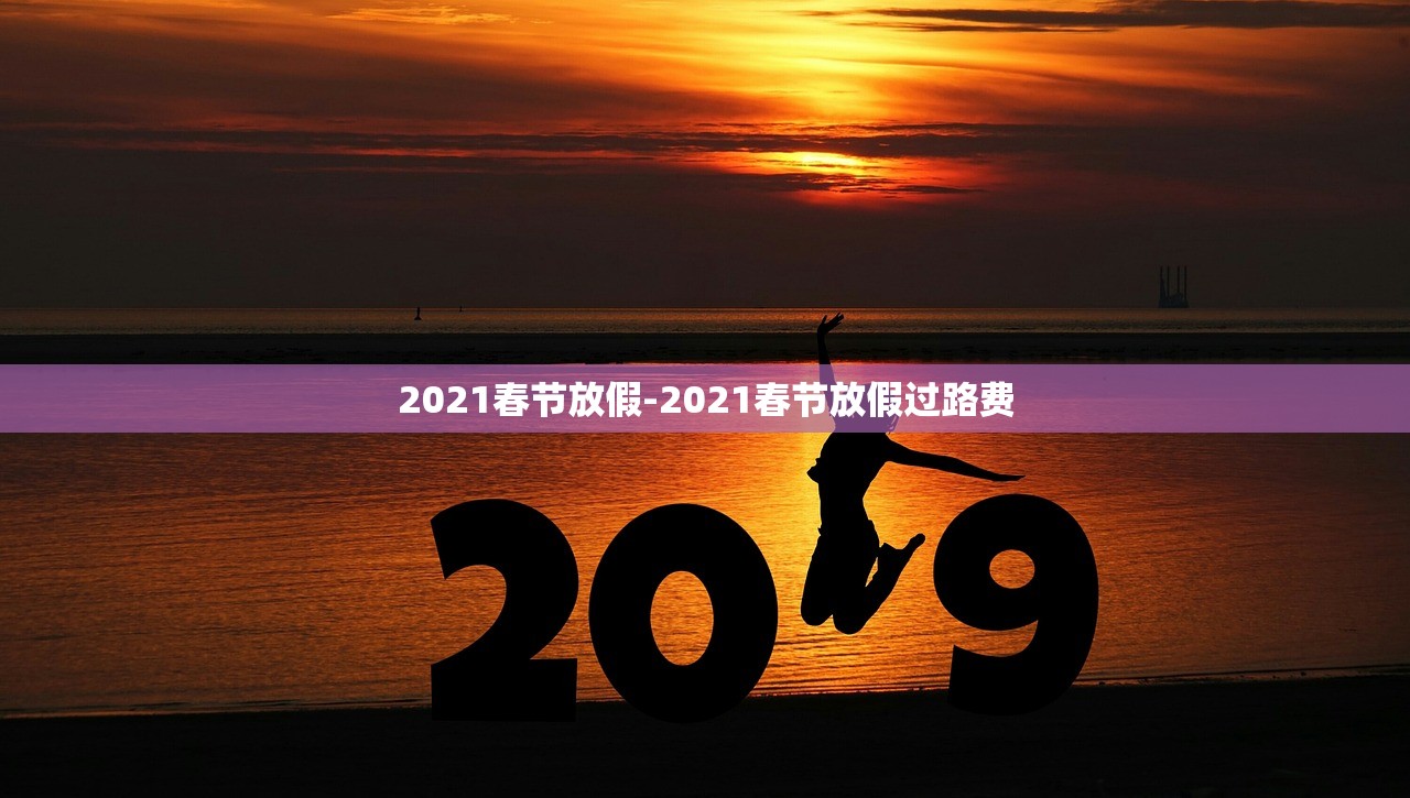 2021春节放假-2021春节放假过路费