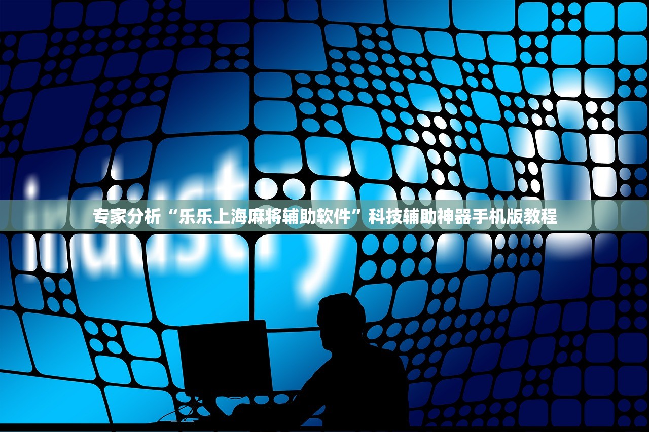 专家分析“乐乐上海麻将辅助软件”科技辅助神器手机版教程