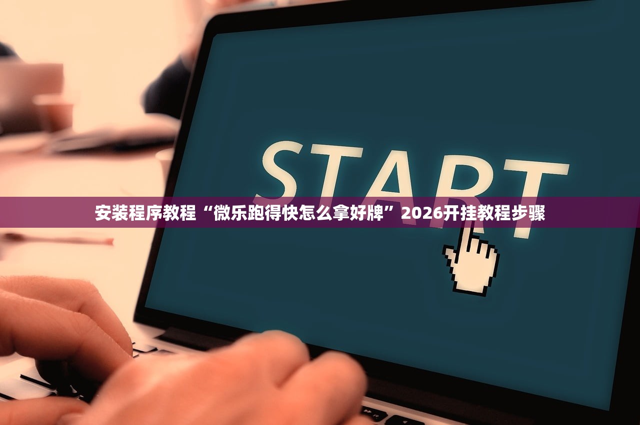 安装程序教程“微乐跑得快怎么拿好牌”2026开挂教程步骤