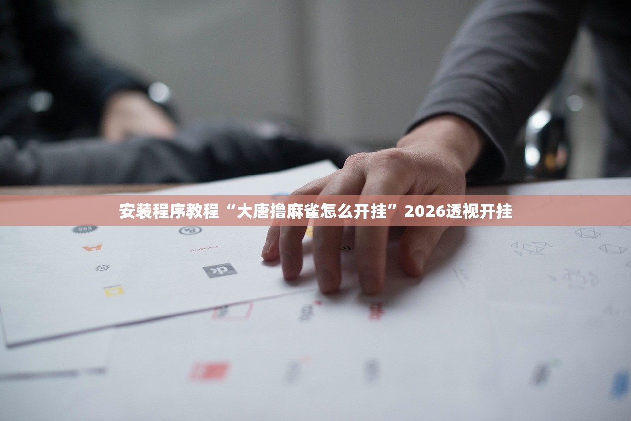 安装程序教程“大唐撸麻雀怎么开挂”2026透视开挂