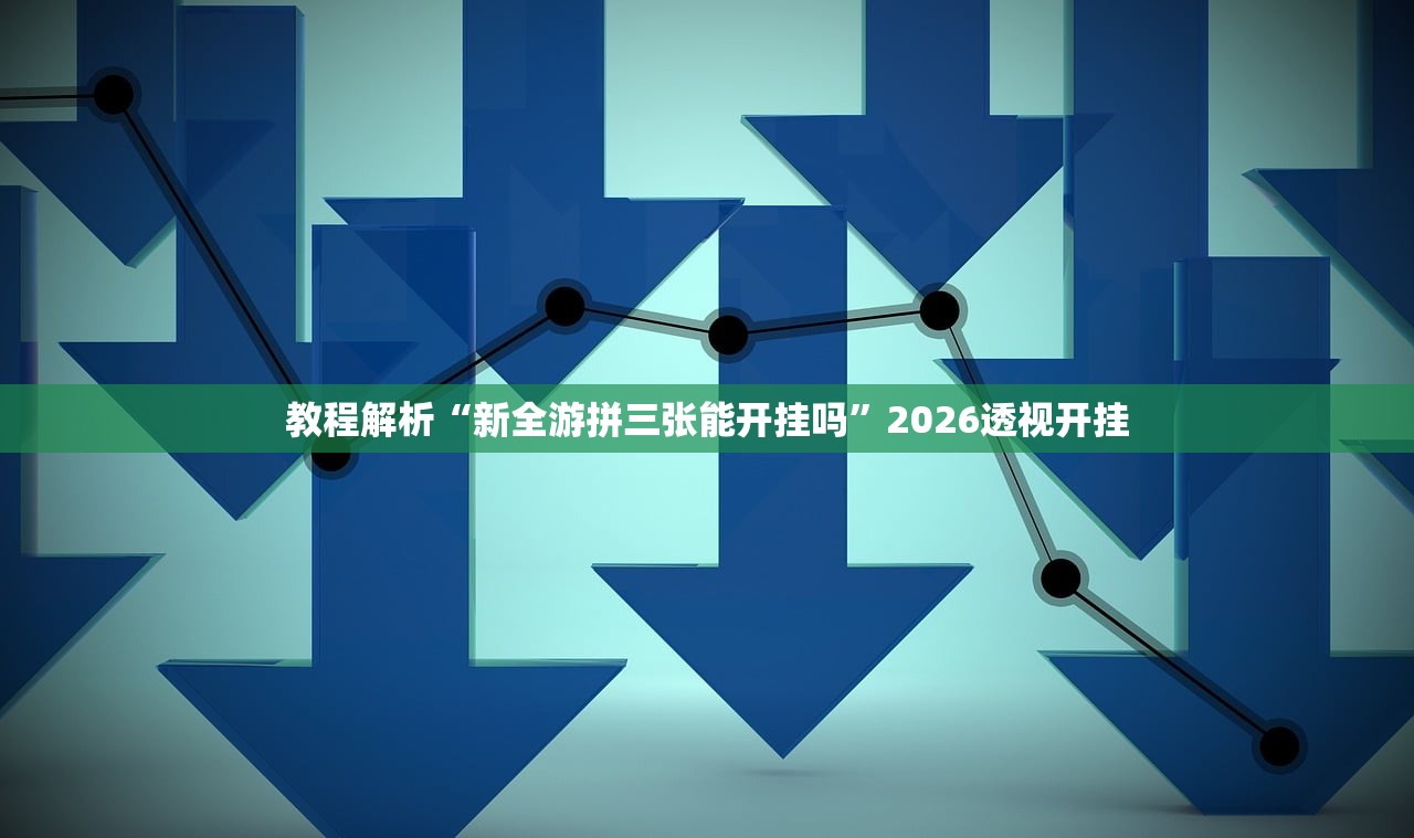 教程解析“新全游拼三张能开挂吗”2026透视开挂