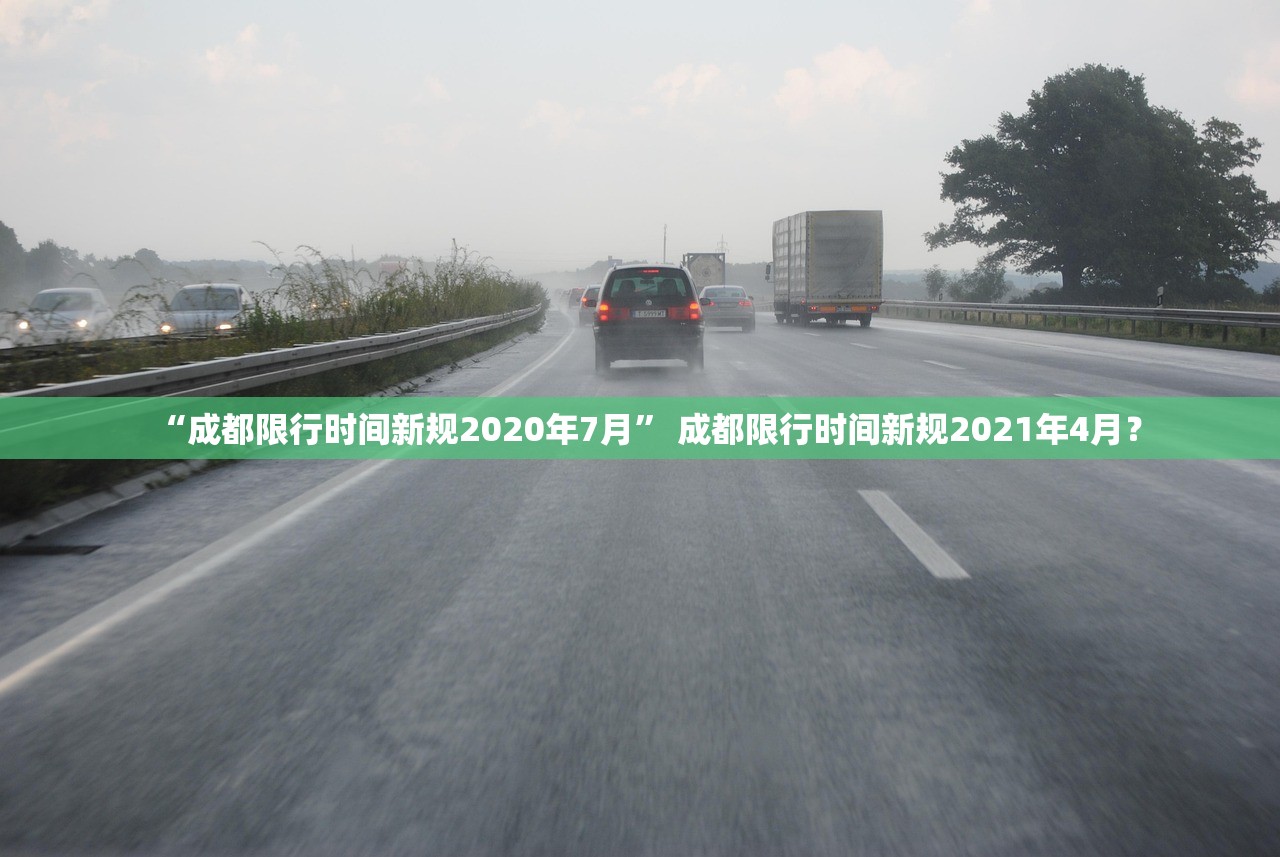 “成都限行时间新规2020年7月	” 成都限行时间新规2021年4月？