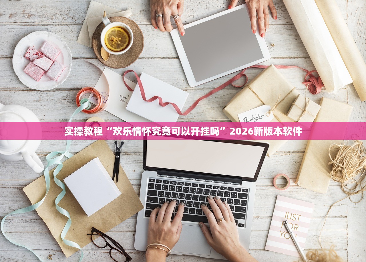 实操教程“欢乐情怀究竟可以开挂吗”2026新版本软件
