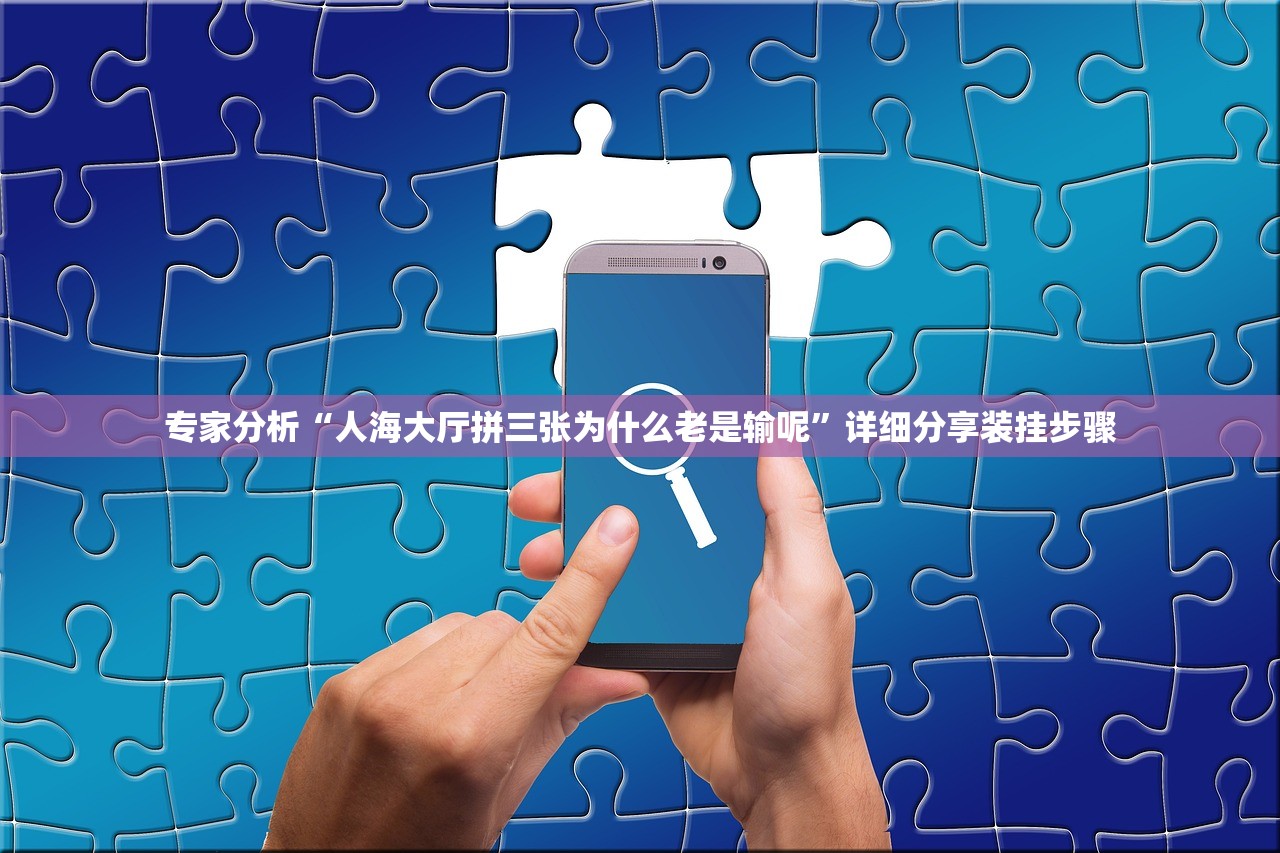 专家分析“人海大厅拼三张为什么老是输呢	”详细分享装挂步骤