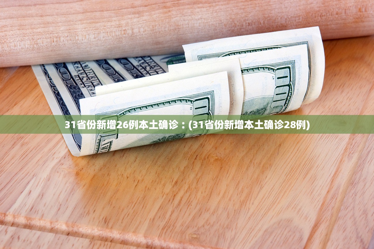 31省份新增26例本土确诊︰(31省份新增本土确诊28例) 31省份新增26例本土确诊︰(31省份新增本土确诊28例)