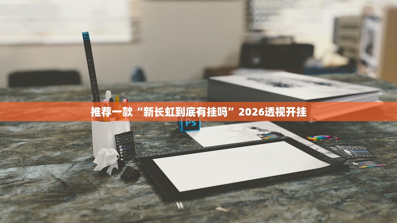 推荐一款“新长虹到底有挂吗”2026透视开挂
