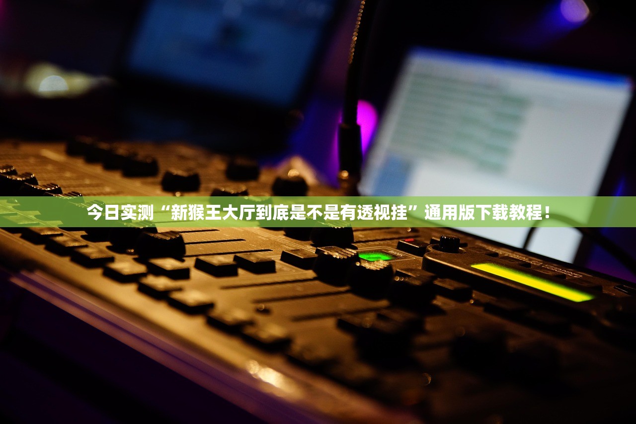 今日实测“新猴王大厅到底是不是有透视挂	”通用版下载教程！