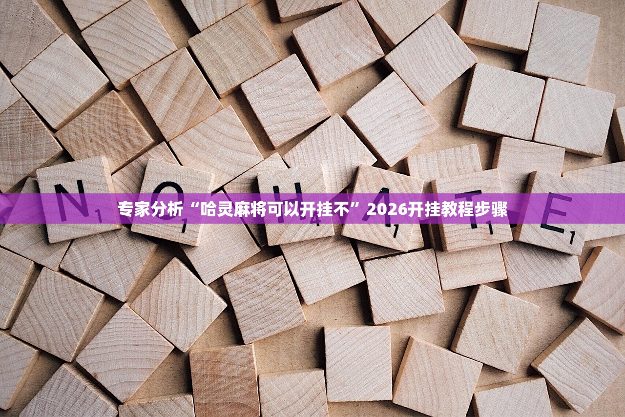 专家分析“哈灵麻将可以开挂不	”2026开挂教程步骤