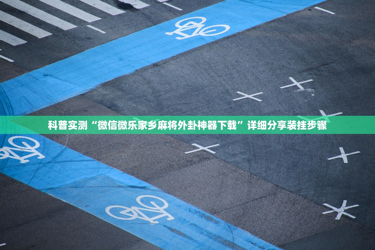 科普实测“微信微乐家乡麻将外卦神器下载”详细分享装挂步骤