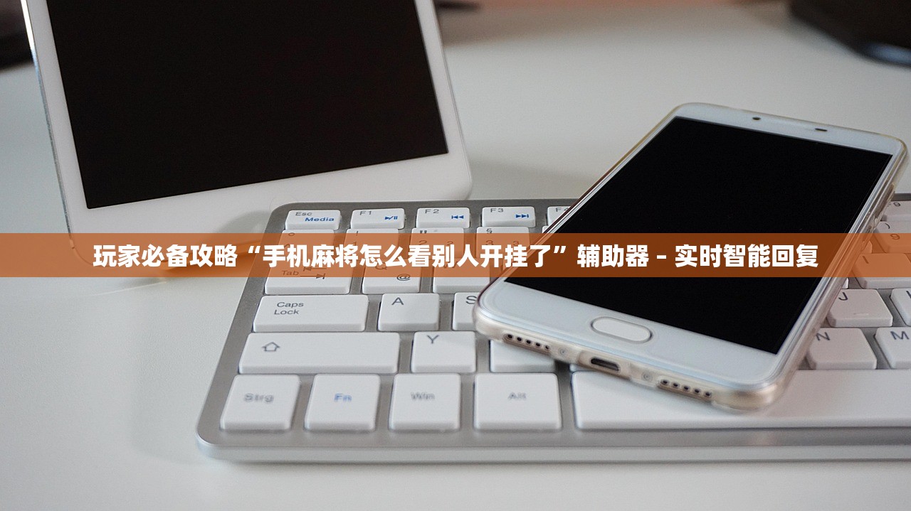 玩家必备攻略“手机麻将怎么看别人开挂了”辅助器 – 实时智能回复