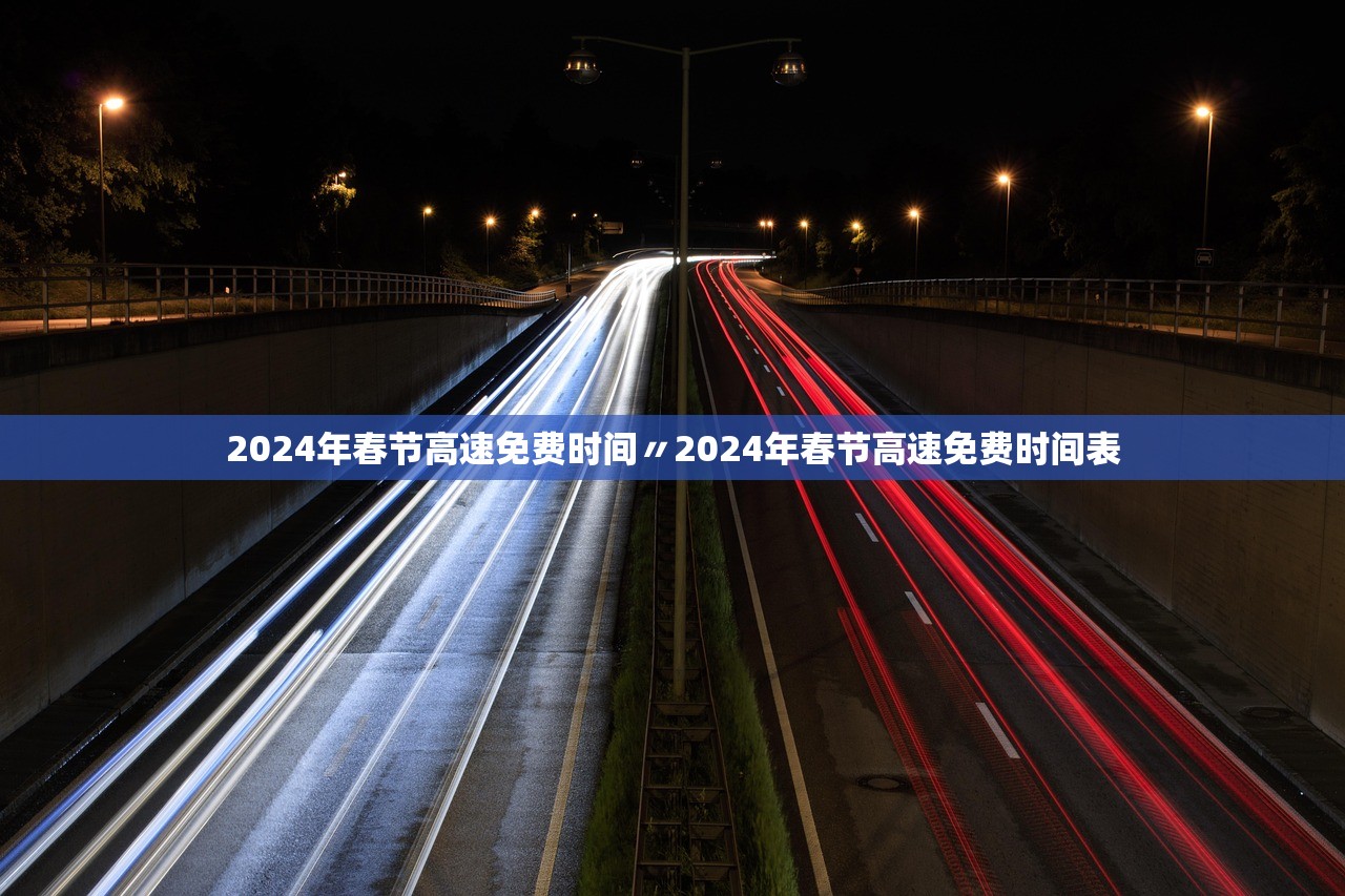 2024年春节高速免费时间〃2024年春节高速免费时间表