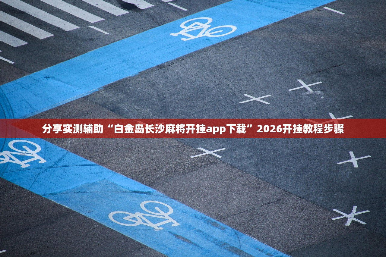 分享实测辅助“白金岛长沙麻将开挂app下载”2026开挂教程步骤
