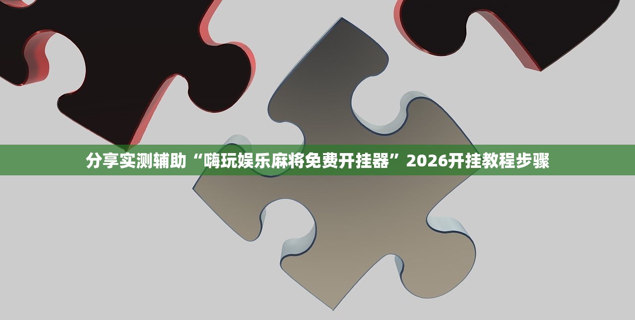 分享实测辅助“嗨玩娱乐麻将免费开挂器	”2026开挂教程步骤