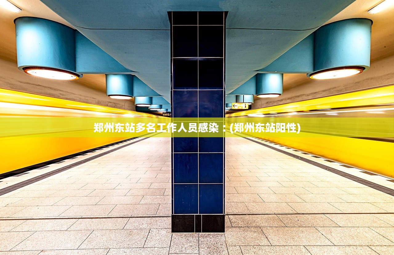 郑州东站多名工作人员感染︰(郑州东站阳性)