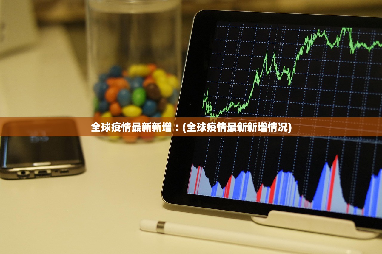 全球疫情最新新增︰(全球疫情最新新增情况) 全球疫情最新新增︰(全球疫情最新新增情况)