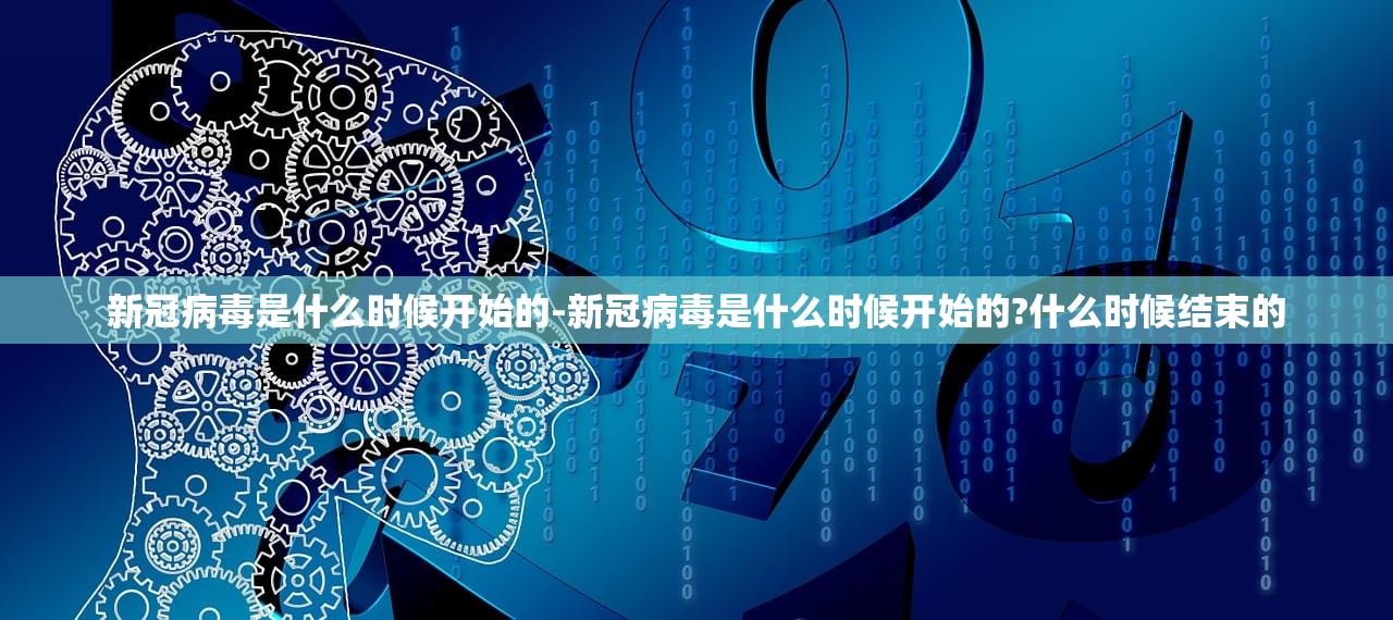 新冠病毒是什么时候开始的-新冠病毒是什么时候开始的?什么时候结束的