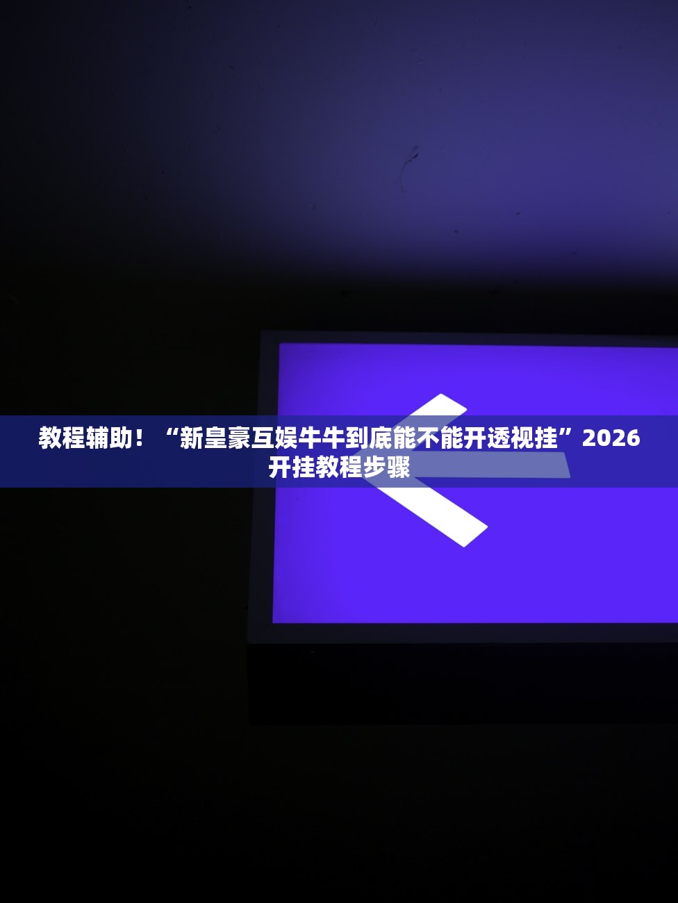 教程辅助！“新皇豪互娱牛牛到底能不能开透视挂	”2026开挂教程步骤