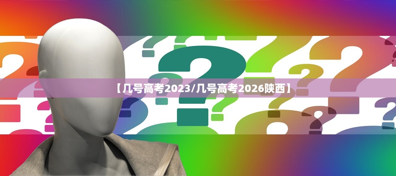 【几号高考2023/几号高考2026陕西】 【几号高考2023/几号高考2026陕西】