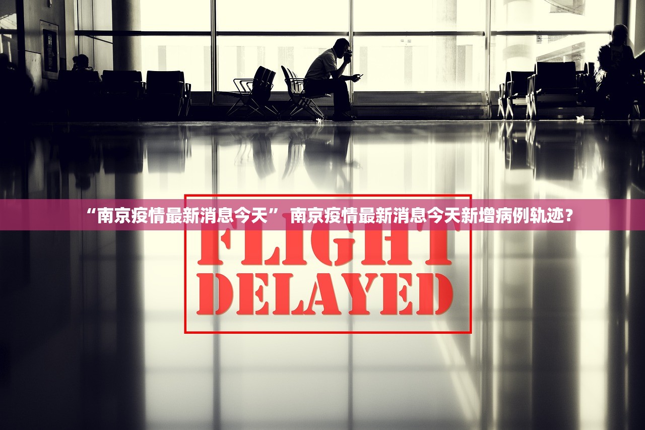 “南京疫情最新消息今天	” 南京疫情最新消息今天新增病例轨迹？