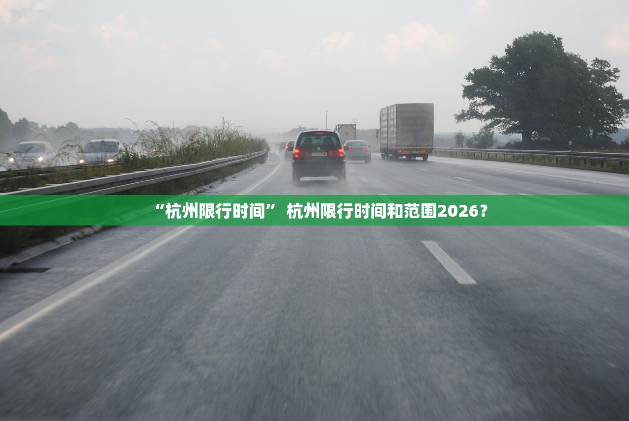 “杭州限行时间	” 杭州限行时间和范围2026？