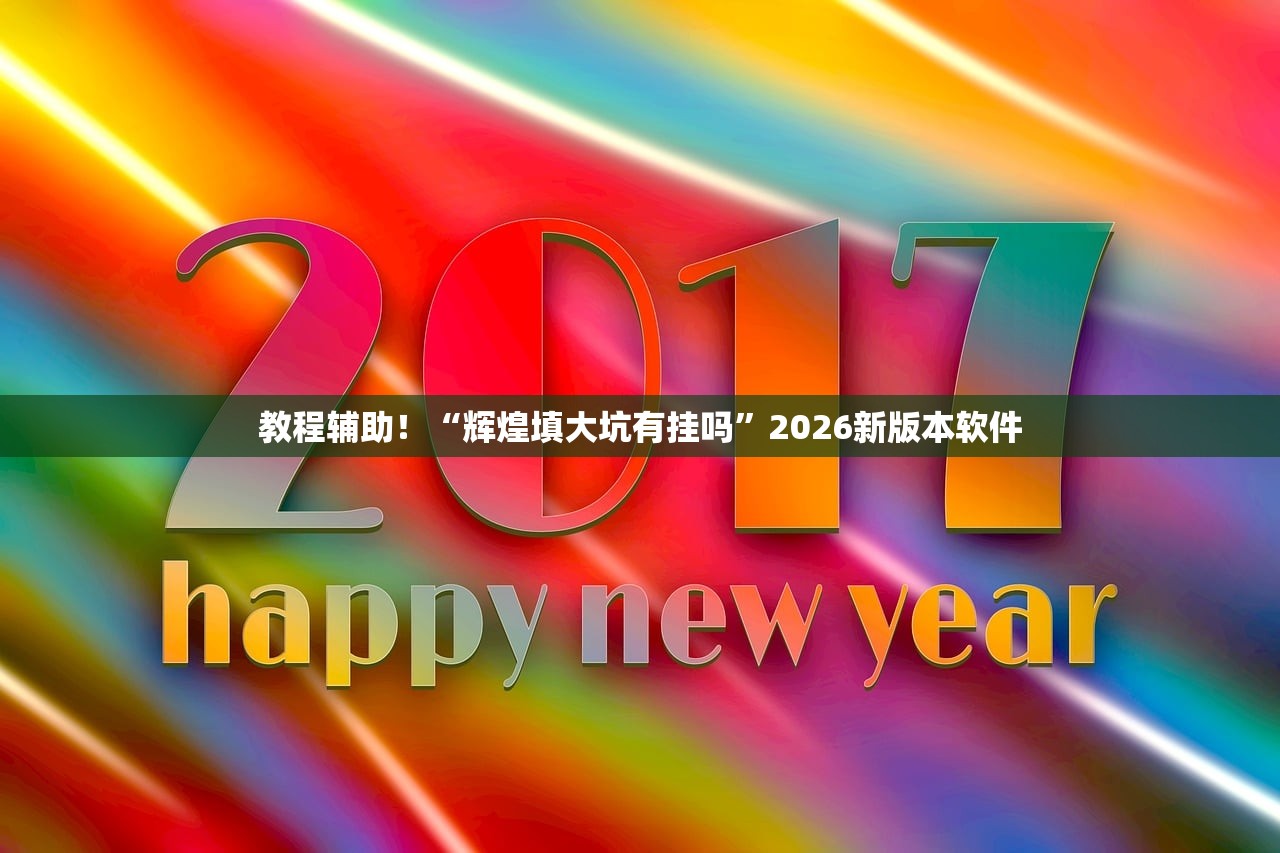 教程辅助！“辉煌填大坑有挂吗”2026新版本软件