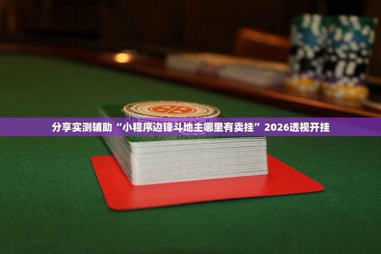 分享实测辅助“小程序边锋斗地主哪里有卖挂	”2026透视开挂