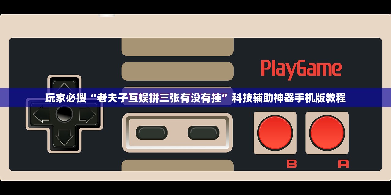 玩家必搜“老夫子互娱拼三张有没有挂”科技辅助神器手机版教程
