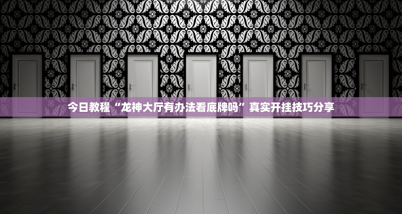 今日教程“龙神大厅有办法看底牌吗	”真实开挂技巧分享