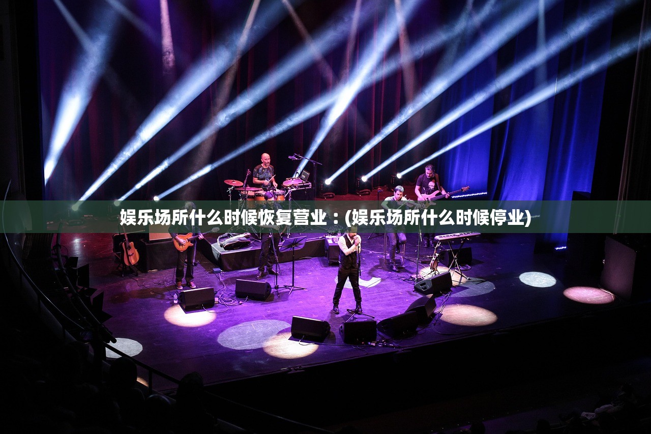 娱乐场所什么时候恢复营业︰(娱乐场所什么时候停业) 娱乐场所什么时候恢复营业︰(娱乐场所什么时候停业)