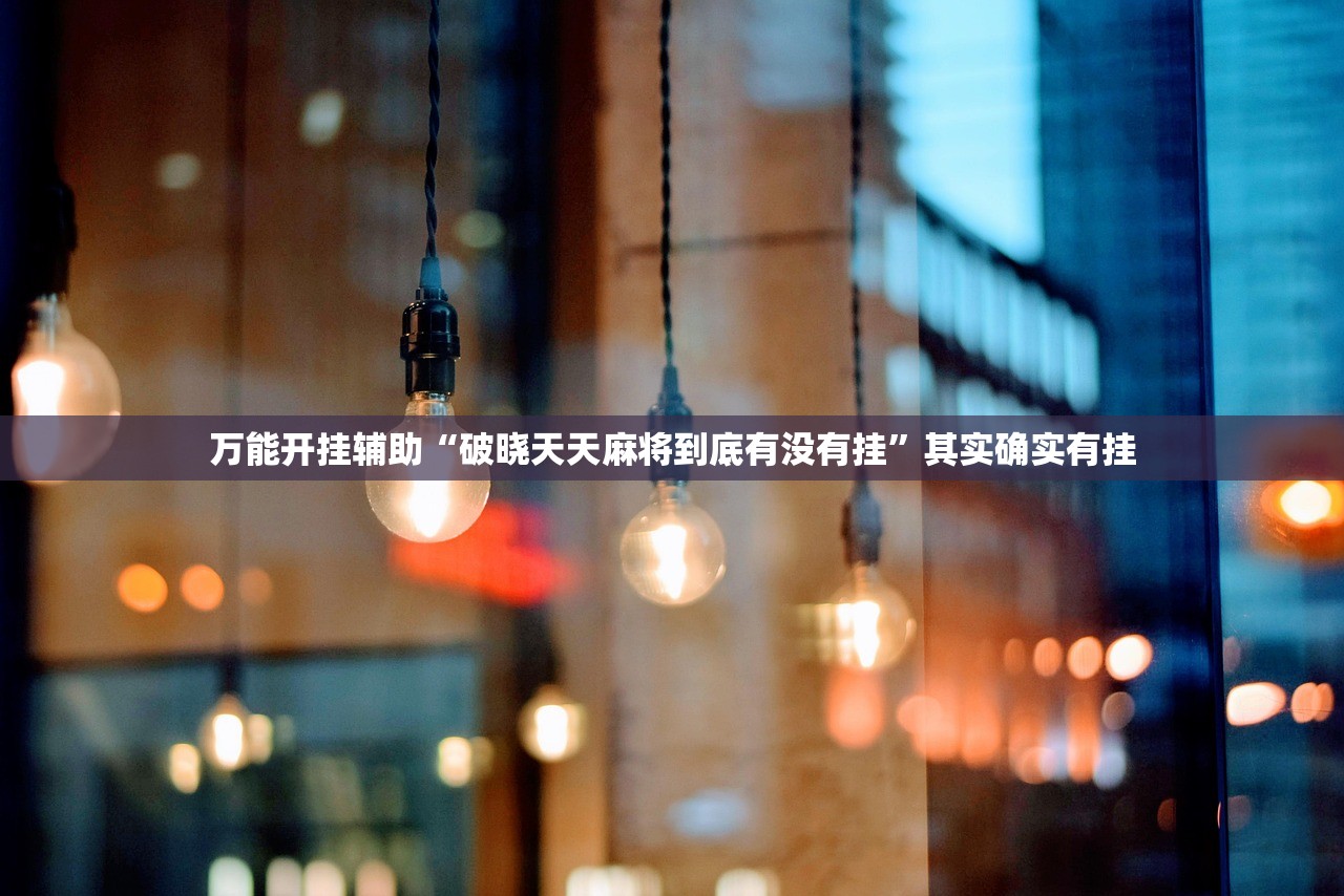 万能开挂辅助“破晓天天麻将到底有没有挂”其实确实有挂