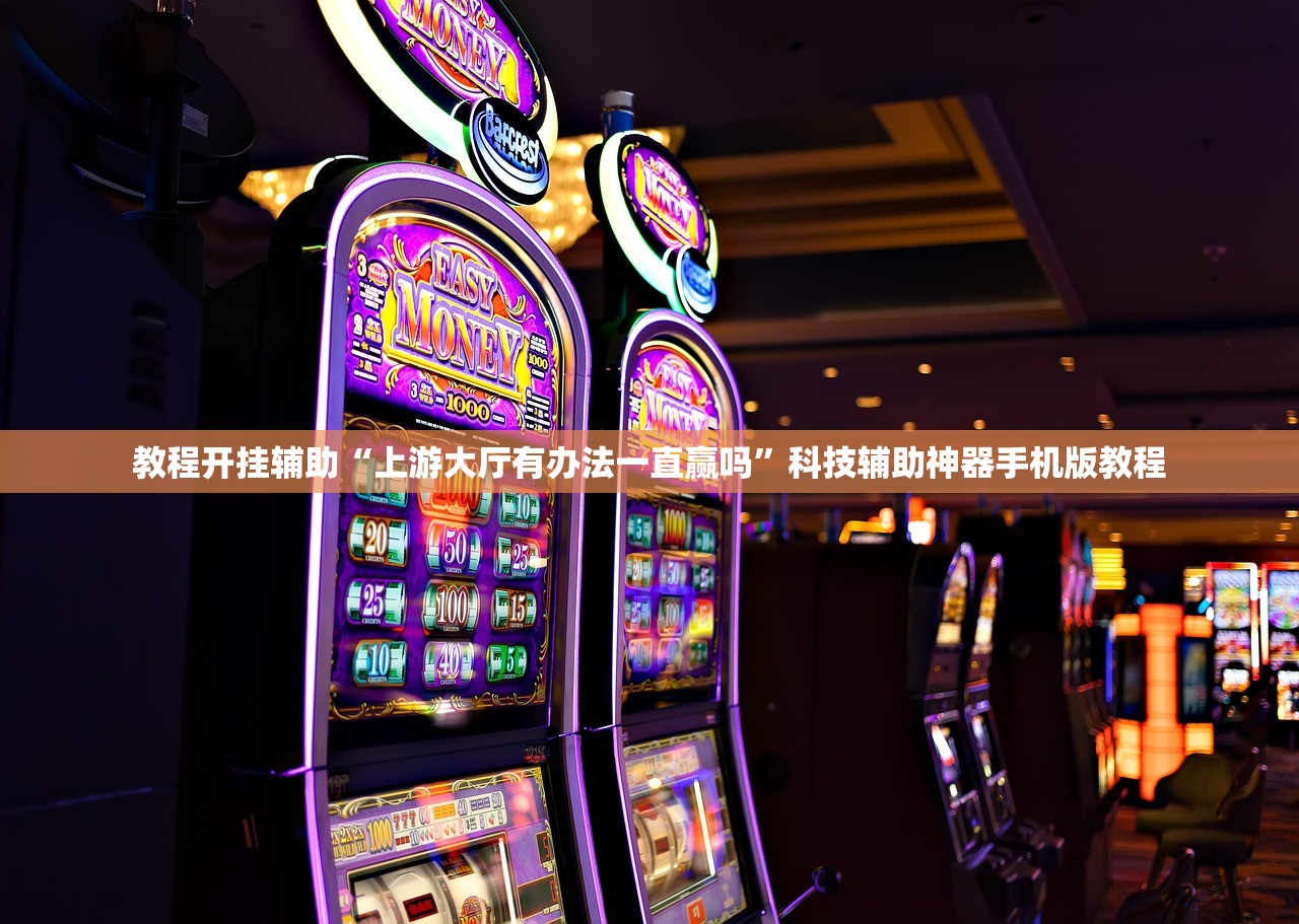 教程开挂辅助“上游大厅有办法一直赢吗”科技辅助神器手机版教程