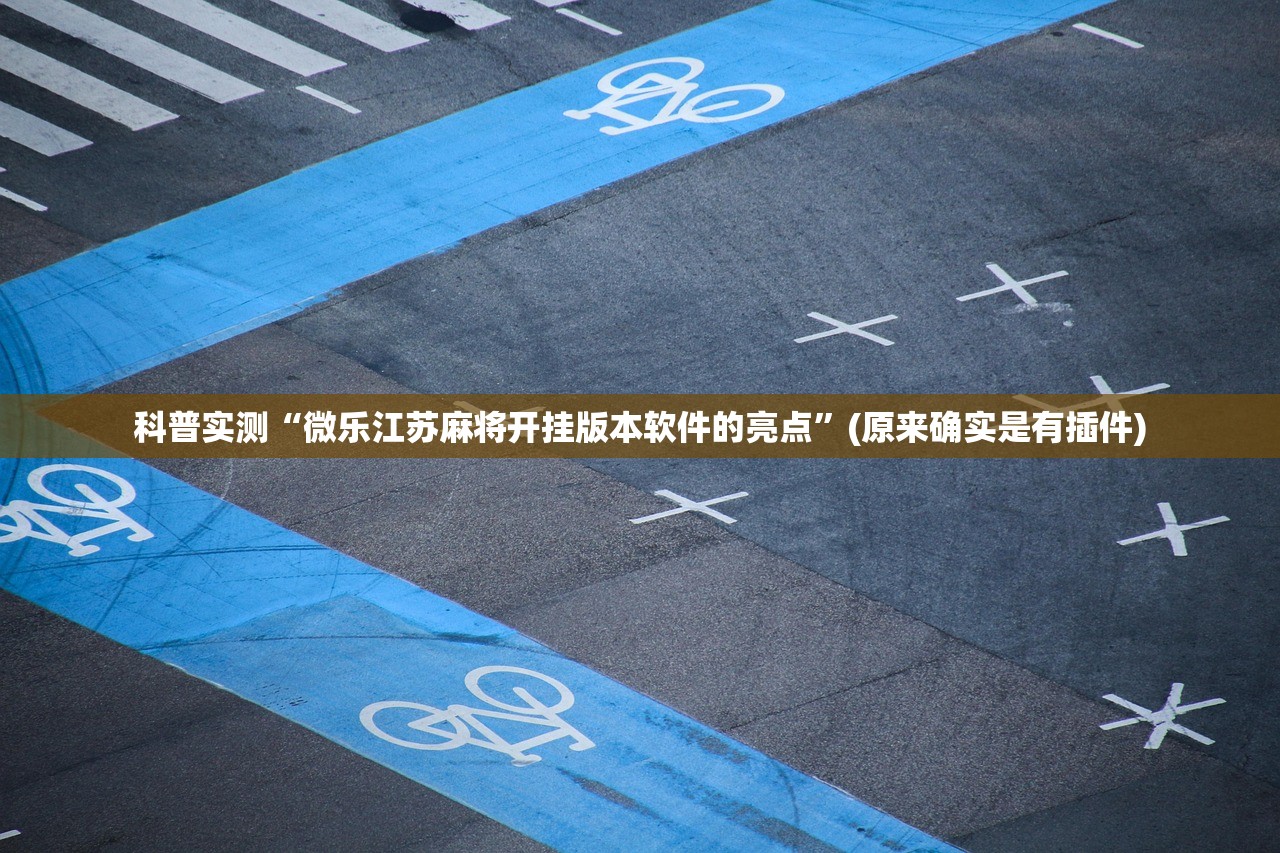 科普实测“微乐江苏麻将开挂版本软件的亮点	”(原来确实是有插件)