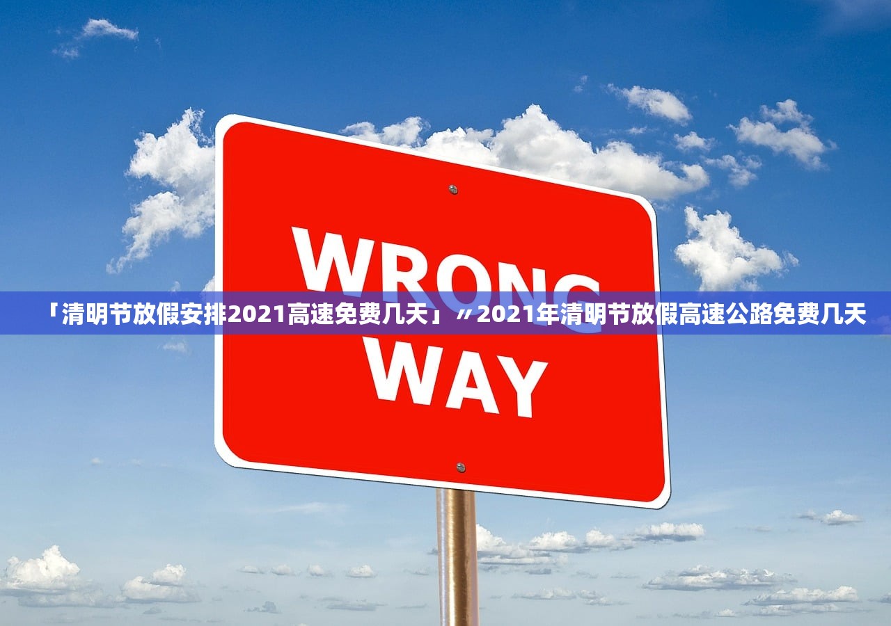 「清明节放假安排2021高速免费几天」〃2021年清明节放假高速公路免费几天