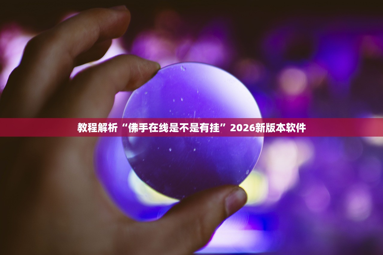 教程解析“佛手在线是不是有挂”2026新版本软件