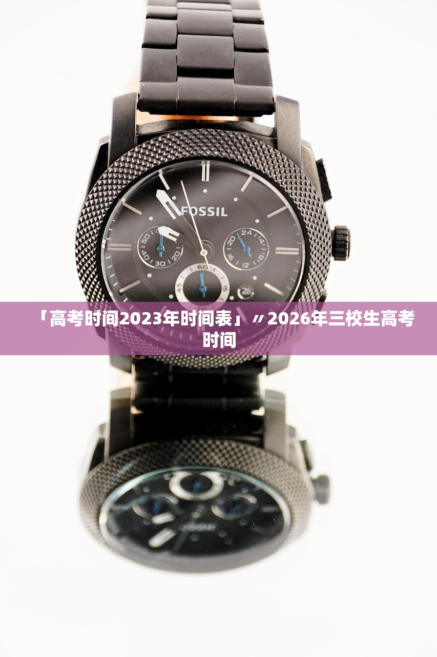 「高考时间2023年时间表」〃2026年三校生高考时间 「高考时间2023年时间表」〃2026年三校生高考时间