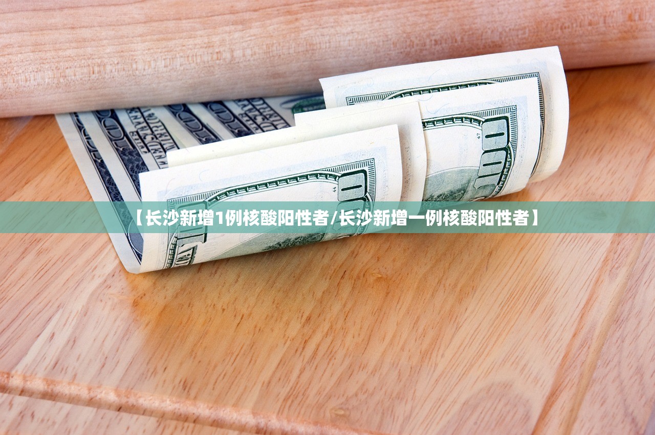 【长沙新增1例核酸阳性者/长沙新增一例核酸阳性者】 【长沙新增1例核酸阳性者/长沙新增一例核酸阳性者】