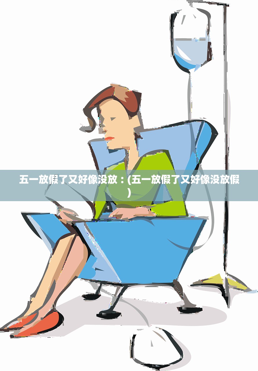 五一放假了又好像没放︰(五一放假了又好像没放假)