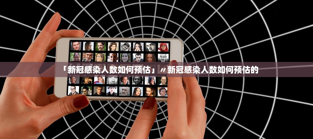 「新冠感染人数如何预估」〃新冠感染人数如何预估的