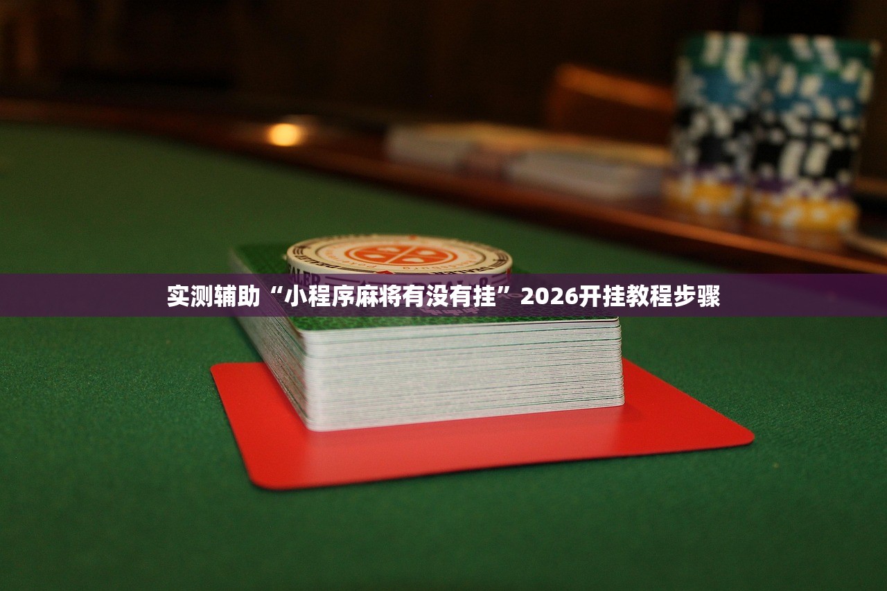 实测辅助“小程序麻将有没有挂”2026开挂教程步骤