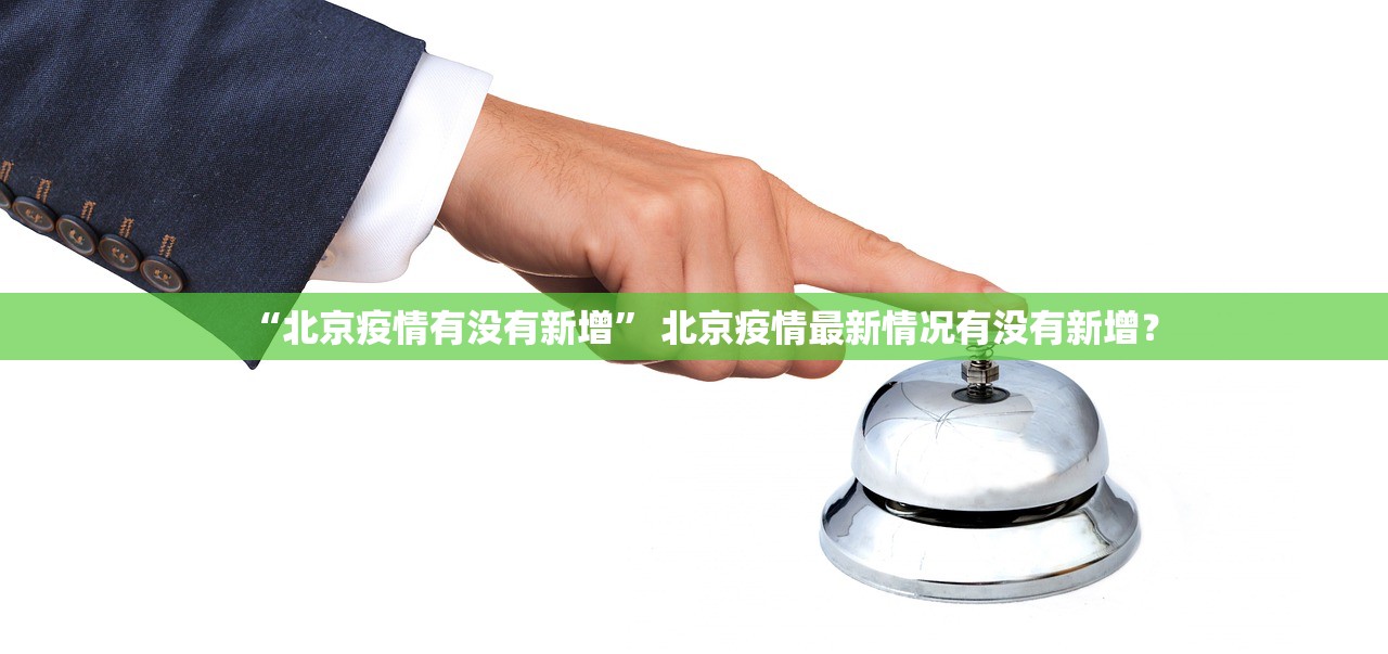 “北京疫情有没有新增	” 北京疫情最新情况有没有新增？