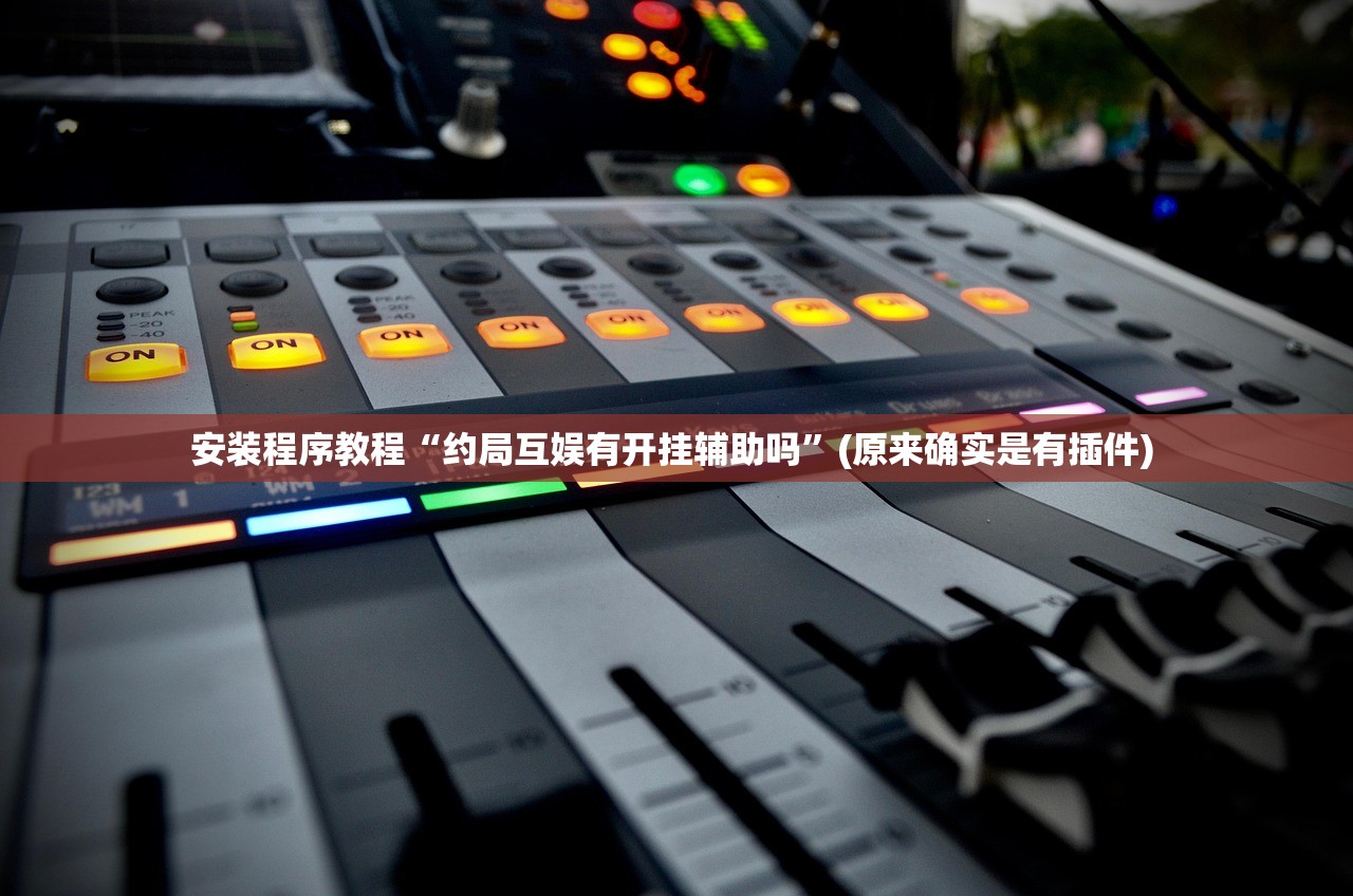 安装程序教程“约局互娱有开挂辅助吗”(原来确实是有插件) 