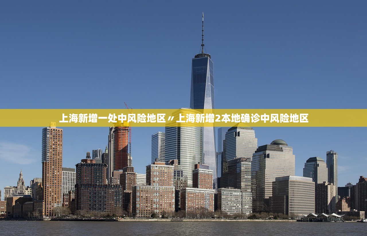 上海新增一处中风险地区〃上海新增2本地确诊中风险地区 上海新增一处中风险地区〃上海新增2本地确诊中风险地区