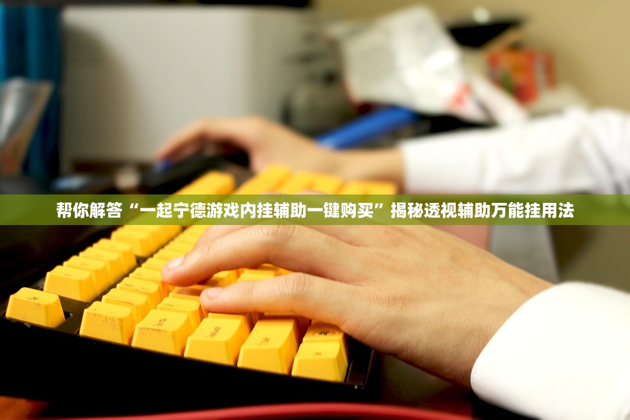 帮你解答“一起宁德游戏内挂辅助一键购买”揭秘透视辅助万能挂用法